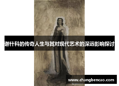 谢什科的传奇人生与其对现代艺术的深远影响探讨